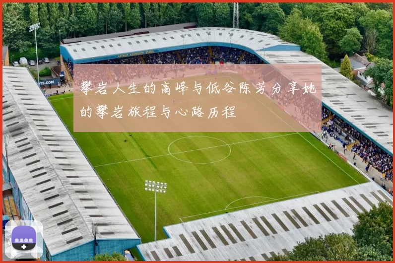 攀岩人生的高峰与低谷陈芳分享她的攀岩旅程与心路历程