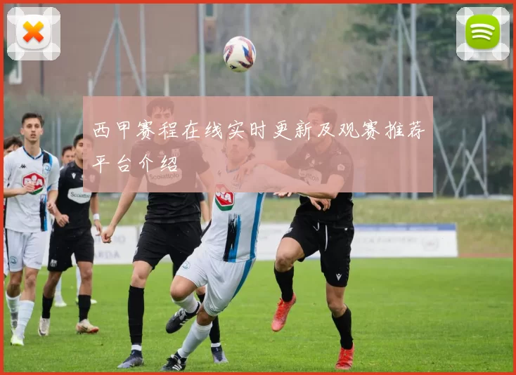西甲赛程在线实时更新及观赛推荐平台介绍