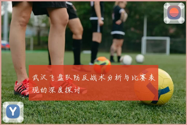 武汉飞盘队防反战术分析与比赛表现的深度探讨