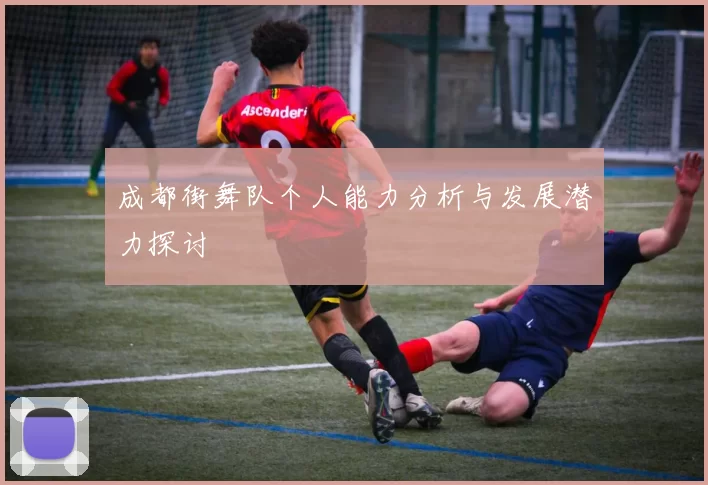 成都街舞队个人能力分析与发展潜力探讨