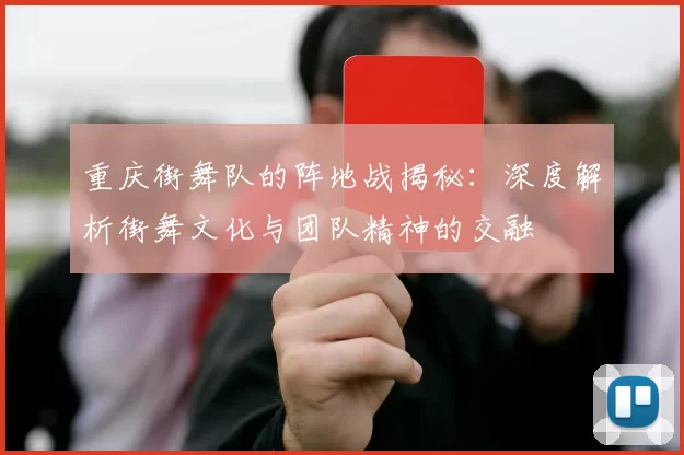 重庆街舞队的阵地战揭秘：深度解析街舞文化与团队精神的交融