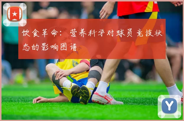 饮食革命：营养科学对球员竞技状态的影响图谱
