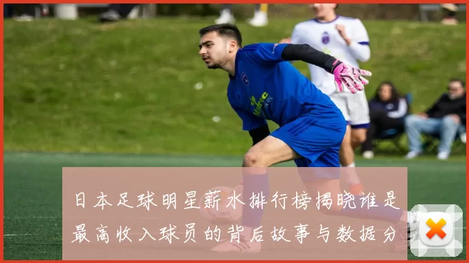 日本足球明星薪水排行榜揭晓谁是最高收入球员的背后故事与数据分析