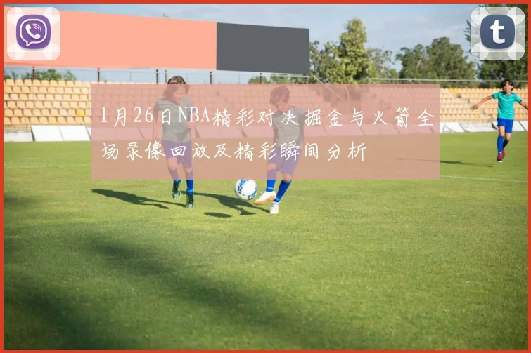 1月26日NBA精彩对决掘金与火箭全场录像回放及精彩瞬间分析
