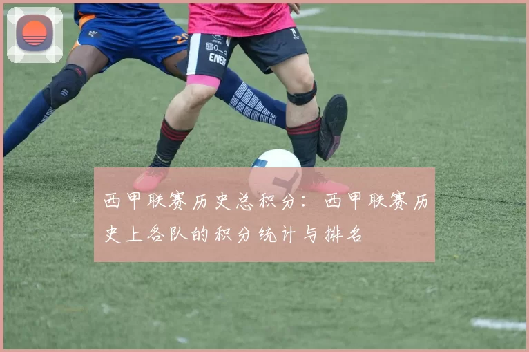 西甲联赛历史总积分：西甲联赛历史上各队的积分统计与排名