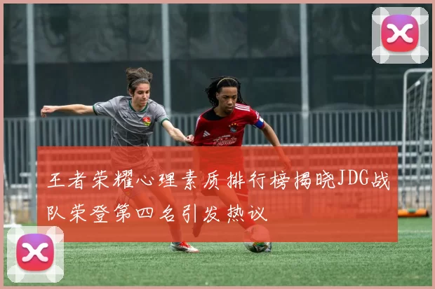 王者荣耀心理素质排行榜揭晓JDG战队荣登第四名引发热议