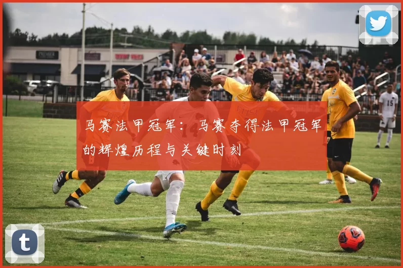 马赛法甲冠军：马赛夺得法甲冠军的辉煌历程与关键时刻