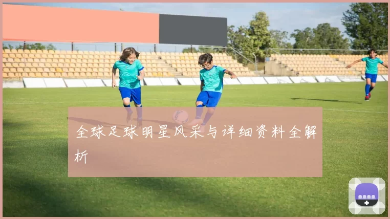 全球足球明星风采与详细资料全解析