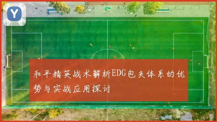 和平精英战术解析EDG包夹体系的优势与实战应用探讨