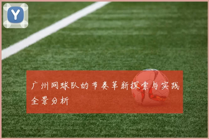 广州网球队的节奏革新探索与实践全景分析