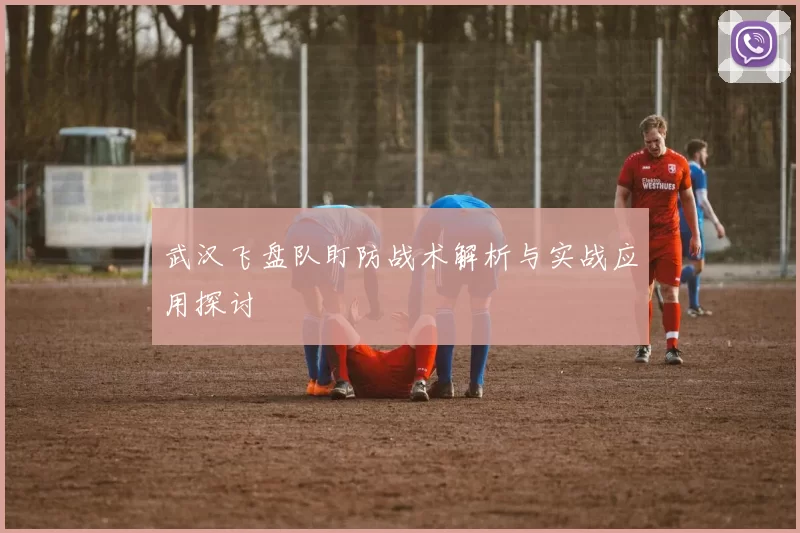 武汉飞盘队盯防战术解析与实战应用探讨