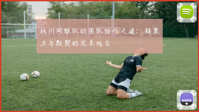杭州网球队的团队协作之道：凝聚力与默契的完美结合