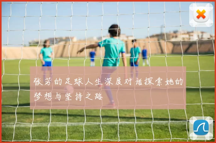 张芳的足球人生深度对话探索她的梦想与坚持之路