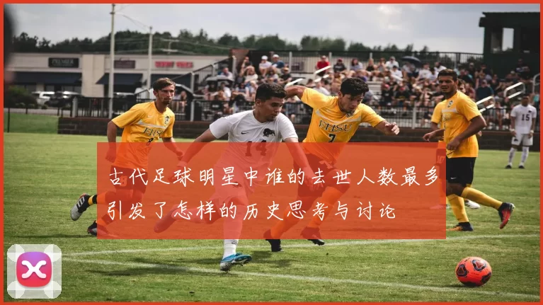 古代足球明星中谁的去世人数最多引发了怎样的历史思考与讨论