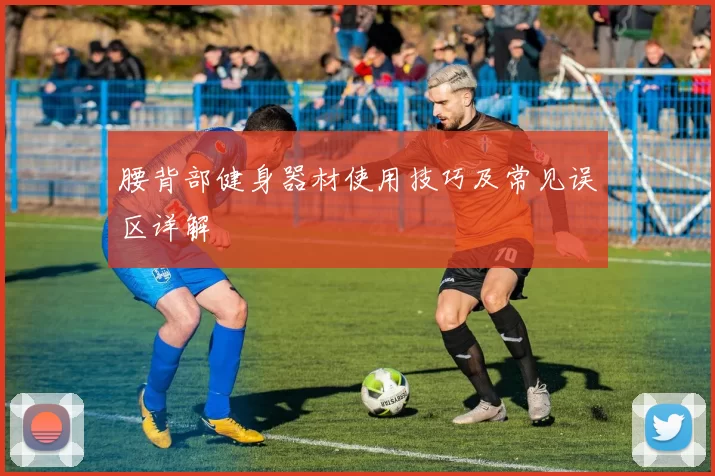 腰背部健身器材使用技巧及常见误区详解