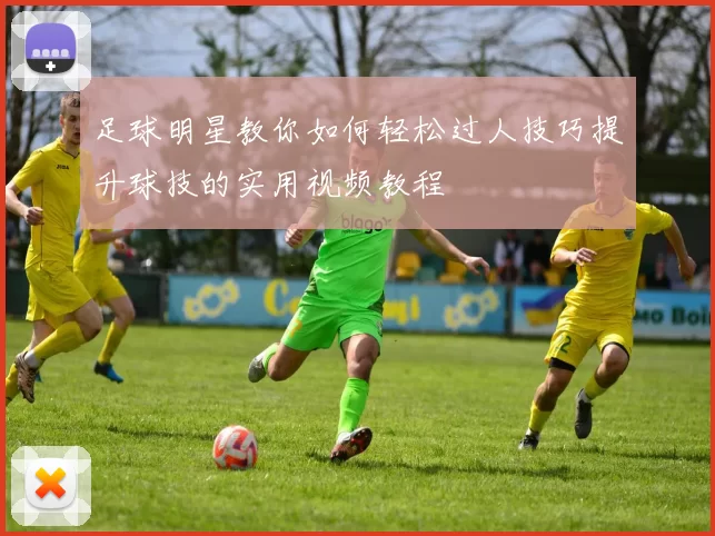 足球明星教你如何轻松过人技巧提升球技的实用视频教程