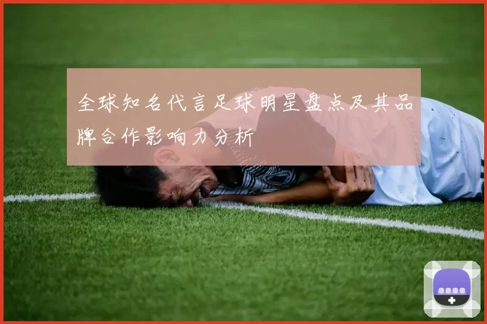 全球知名代言足球明星盘点及其品牌合作影响力分析
