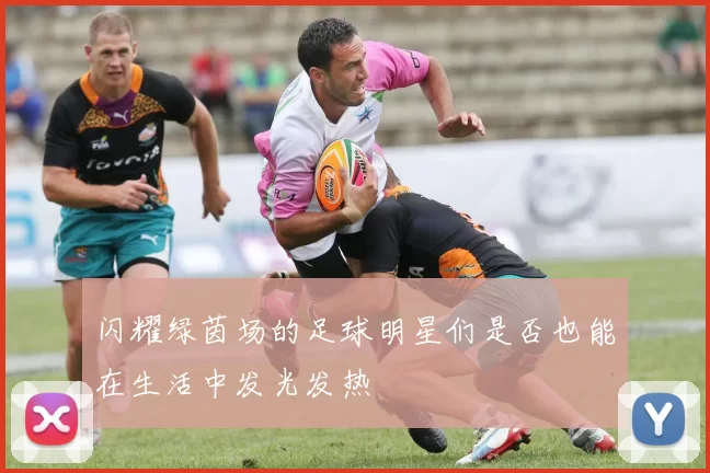 闪耀绿茵场的足球明星们是否也能在生活中发光发热