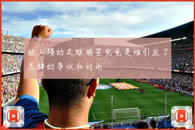 被人踢的足球明星究竟是谁引发了怎样的争议和讨论