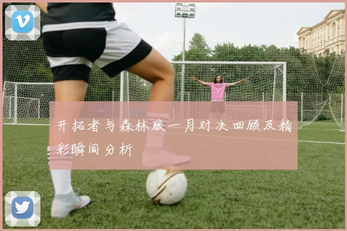 开拓者与森林狼一月对决回顾及精彩瞬间分析
