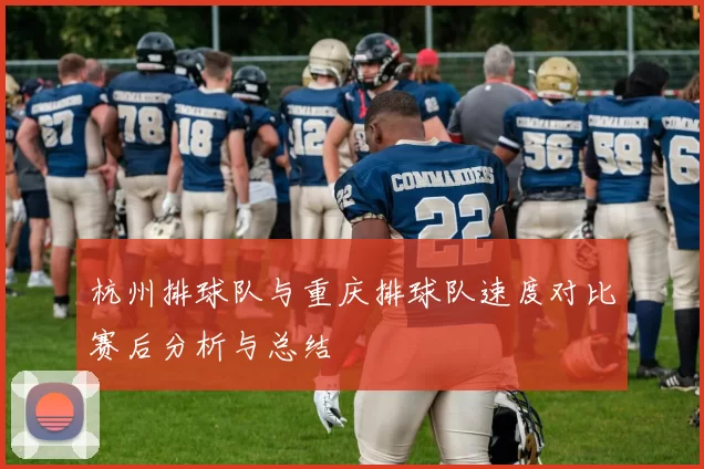 杭州排球队与重庆排球队速度对比赛后分析与总结
