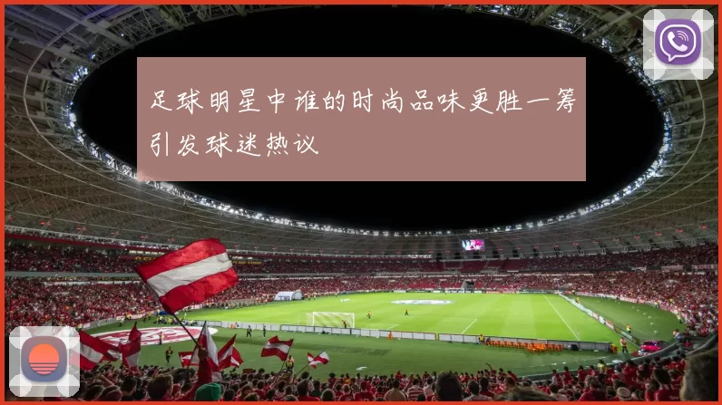 足球明星中谁的时尚品味更胜一筹引发球迷热议