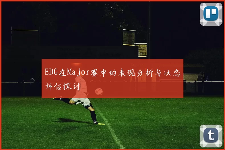 EDG在Major赛中的表现分析与状态评估探讨