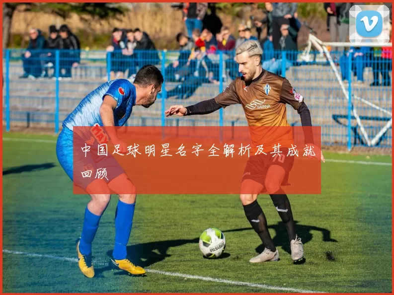 中国足球明星名字全解析及其成就回顾