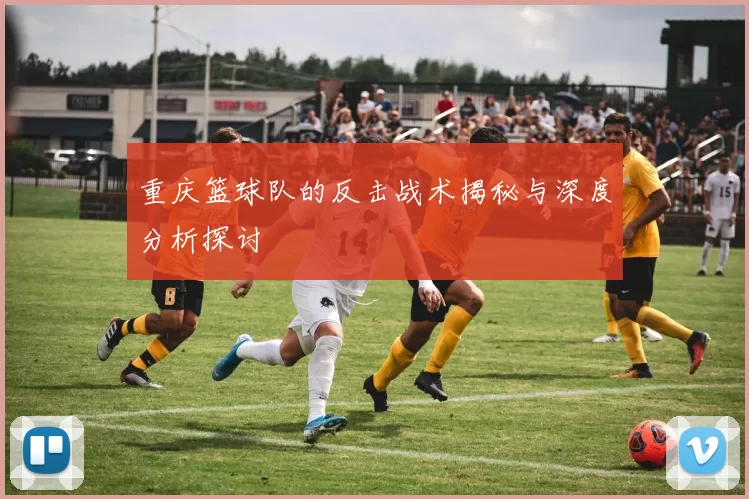 重庆篮球队的反击战术揭秘与深度分析探讨