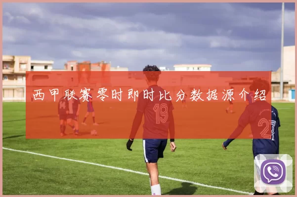 西甲联赛零时即时比分数据源介绍