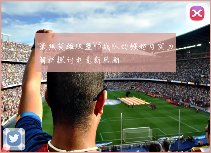 聚焦英雄联盟V5战队的崛起与实力解析探讨电竞新风潮