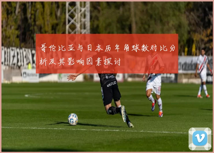 哥伦比亚与日本历年角球数对比分析及其影响因素探讨