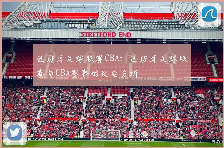 西班牙足球联赛CBA：西班牙足球联赛与CBA赛事的结合分析
