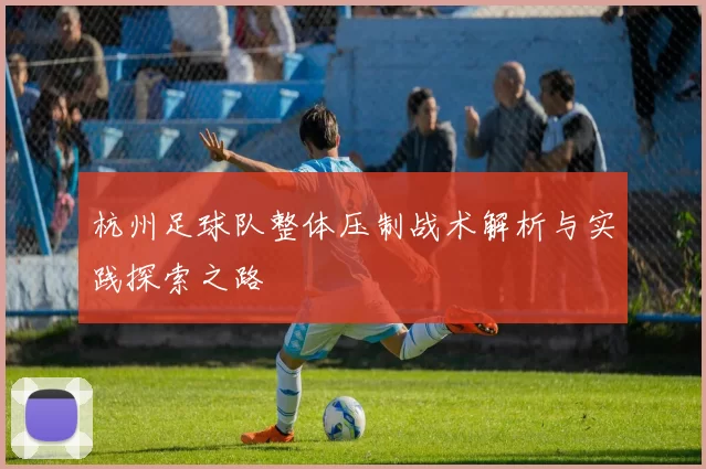 杭州足球队整体压制战术解析与实践探索之路