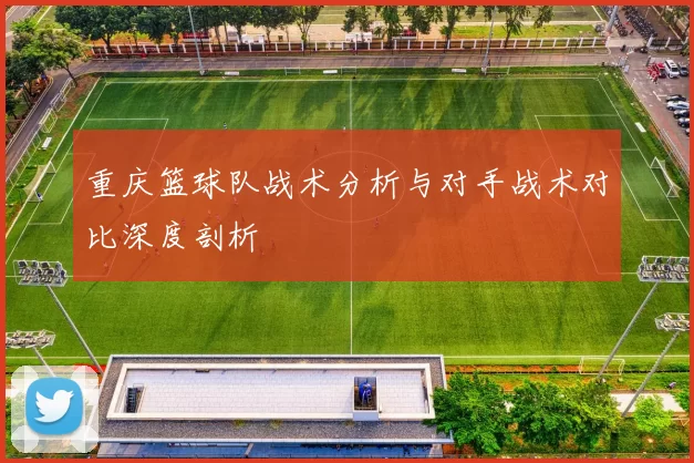 重庆篮球队战术分析与对手战术对比深度剖析
