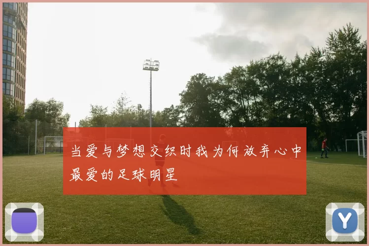 当爱与梦想交织时我为何放弃心中最爱的足球明星