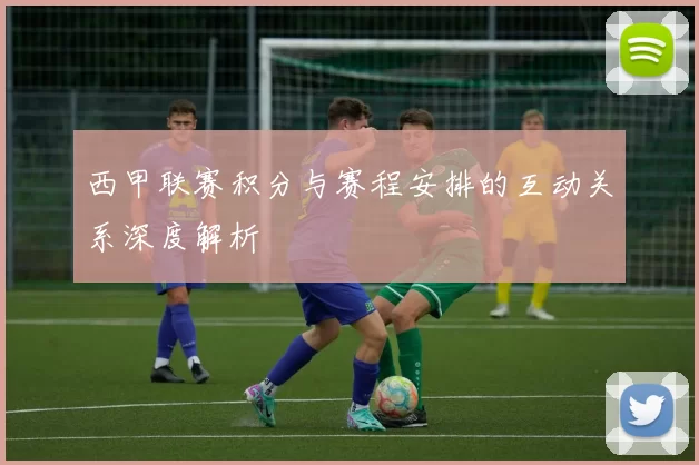 西甲联赛积分与赛程安排的互动关系深度解析