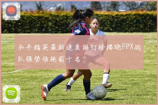 和平精英最新速度排行榜揭晓FPX战队强势领跑前十名