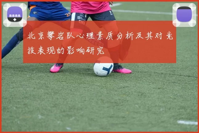 北京攀岩队心理素质分析及其对竞技表现的影响研究