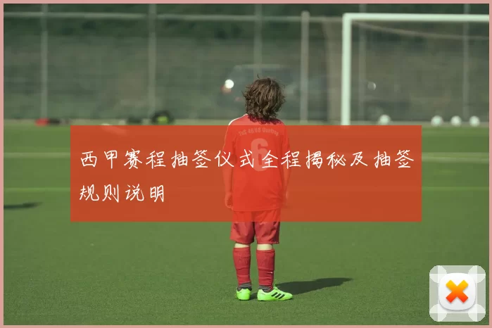 西甲赛程抽签仪式全程揭秘及抽签规则说明