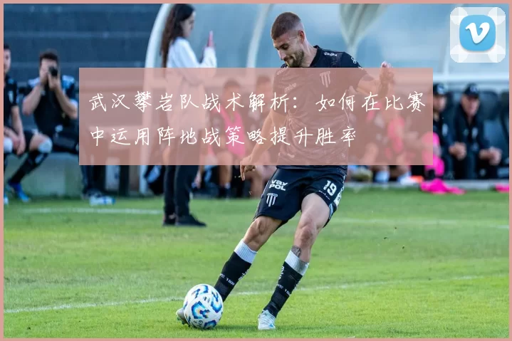 武汉攀岩队战术解析：如何在比赛中运用阵地战策略提升胜率