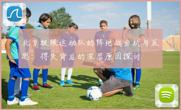 北京极限运动队的阵地战分析与反思：得失背后的深层原因探讨