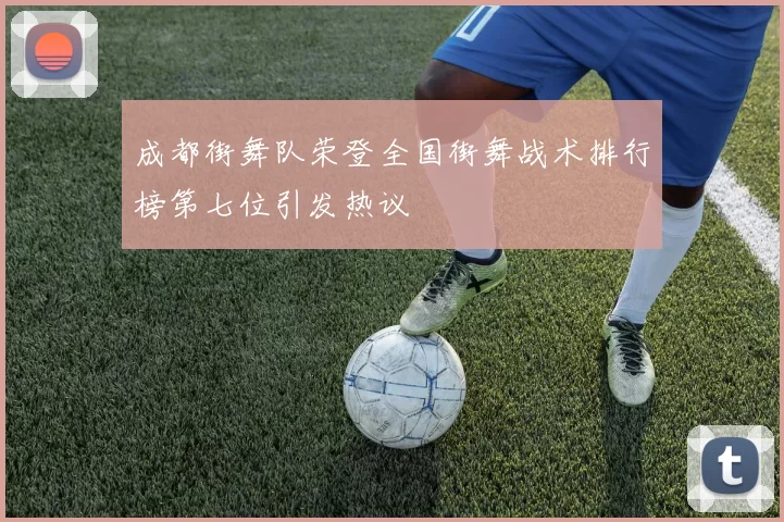 成都街舞队荣登全国街舞战术排行榜第七位引发热议