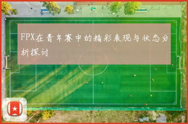 FPX在青年赛中的精彩表现与状态分析探讨