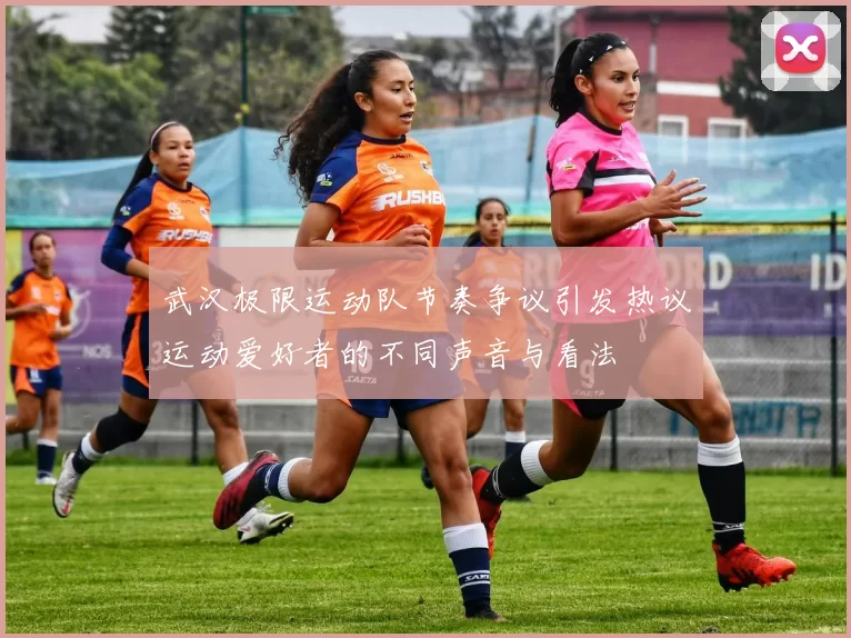 武汉极限运动队节奏争议引发热议运动爱好者的不同声音与看法