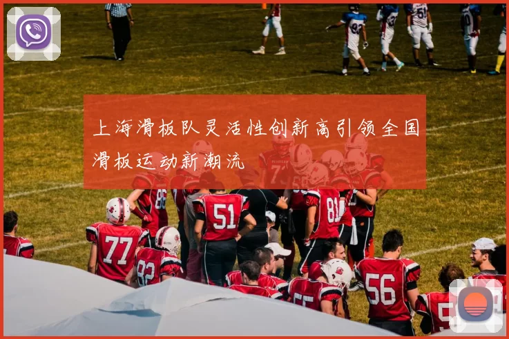 上海滑板队灵活性创新高引领全国滑板运动新潮流