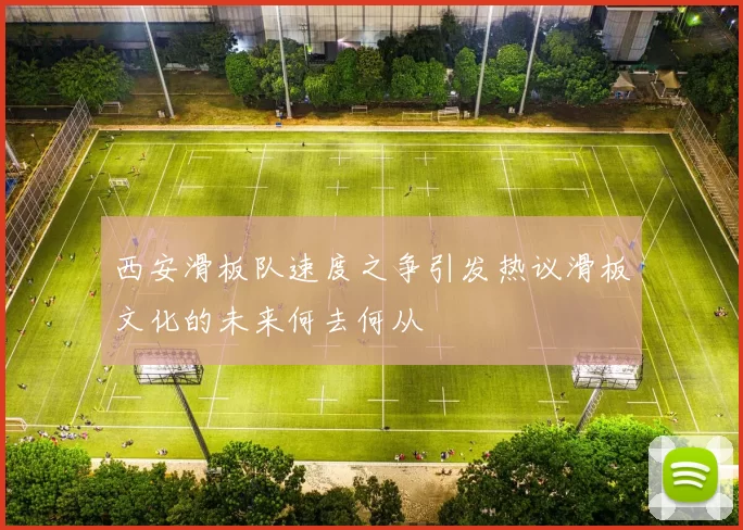 西安滑板队速度之争引发热议滑板文化的未来何去何从