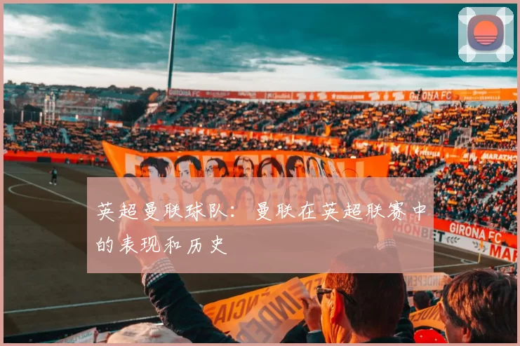 英超曼联球队：曼联在英超联赛中的表现和历史