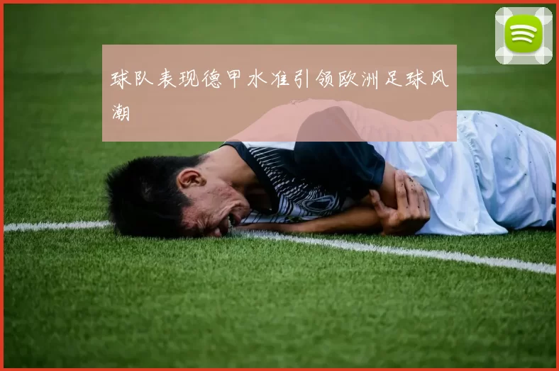 球队表现德甲水准引领欧洲足球风潮