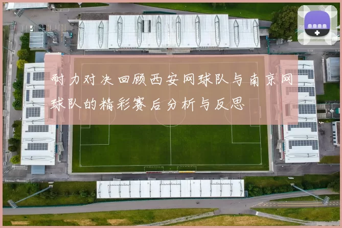 耐力对决回顾西安网球队与南京网球队的精彩赛后分析与反思